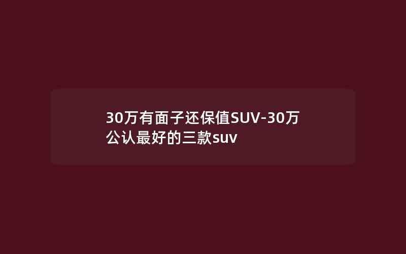 30万有面子还保值SUV-30万公认最好的三款suv