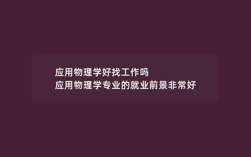 应用物理学好找工作吗 应用物理学专业的就业前景非常好