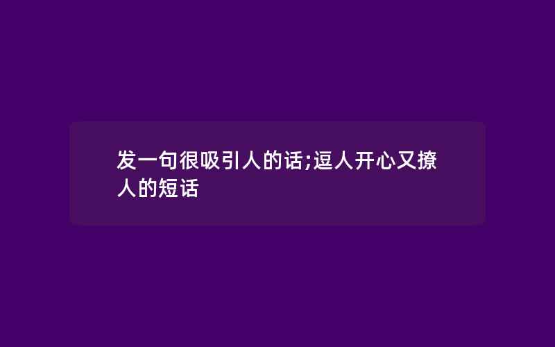 发一句很吸引人的话;逗人开心又撩人的短话