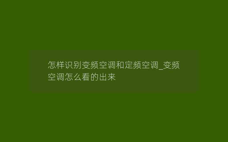 怎样识别变频空调和定频空调_变频空调怎么看的出来