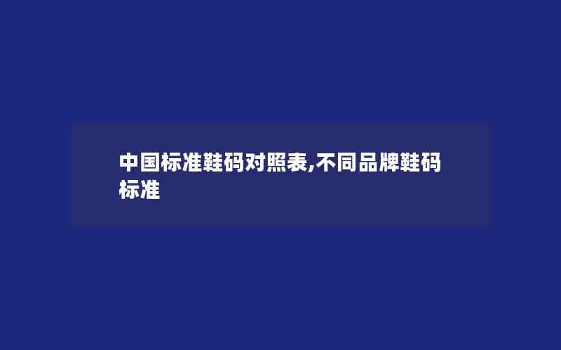 中国标准鞋码对照表,不同品牌鞋码标准