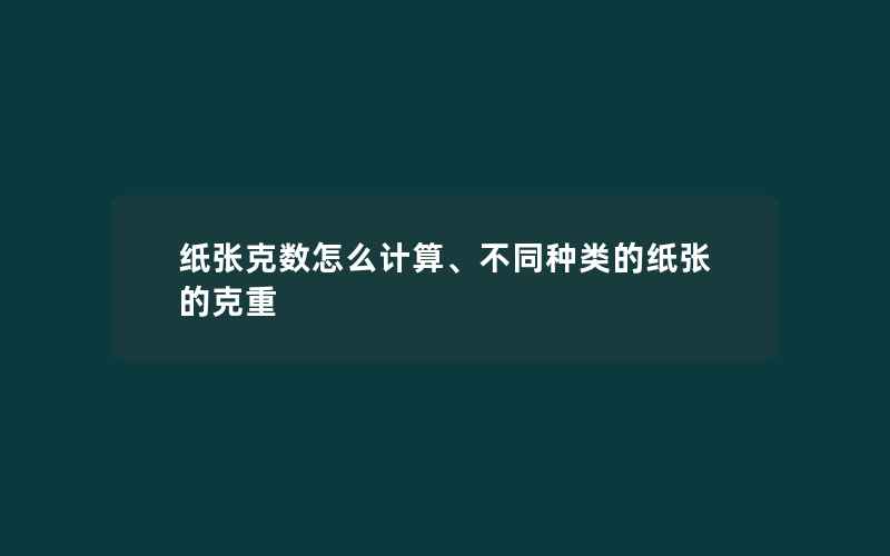 纸张克数怎么计算、不同种类的纸张的克重