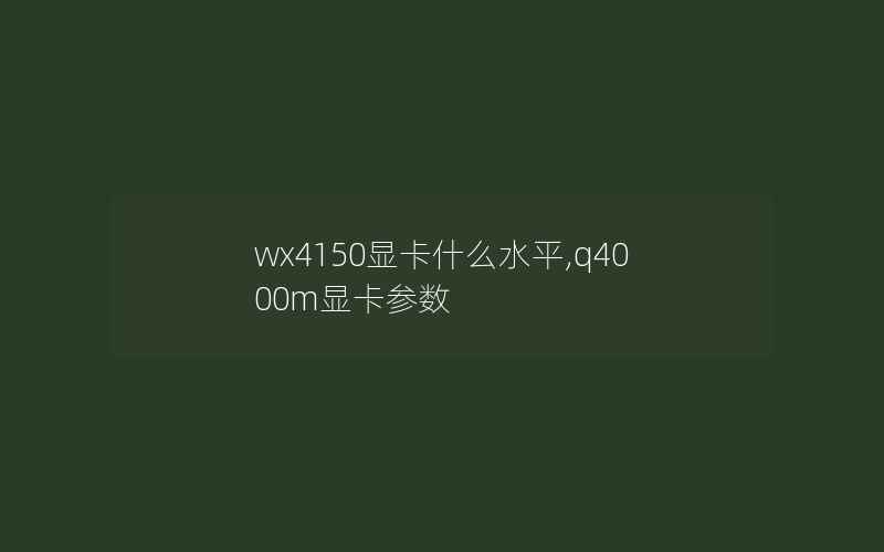 wx4150显卡什么水平,q4000m显卡参数