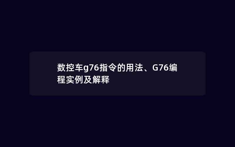 数控车g76指令的用法、G76编程实例及解释