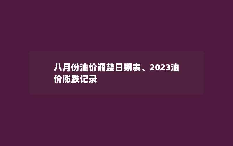 八月份油价调整日期表、2023油价涨跌记录