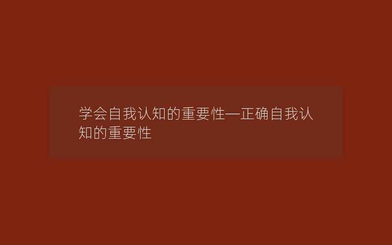 学会自我认知的重要性—正确自我认知的重要性