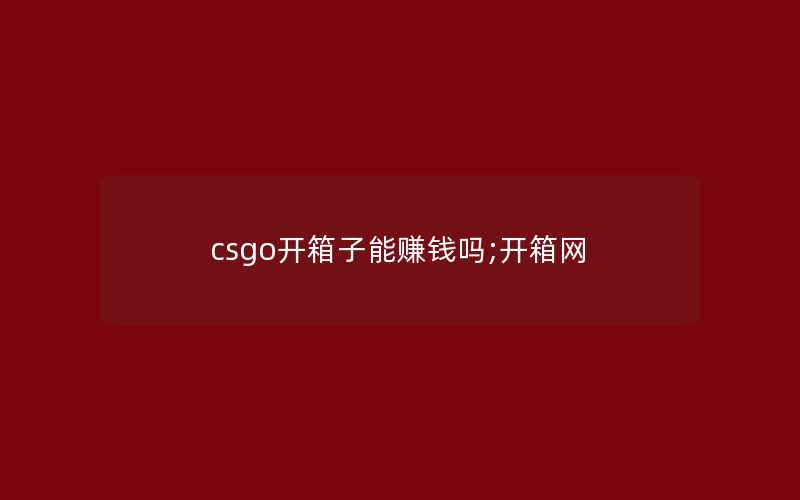 csgo开箱子能赚钱吗;开箱网