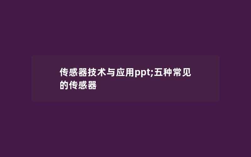 传感器技术与应用ppt;五种常见的传感器