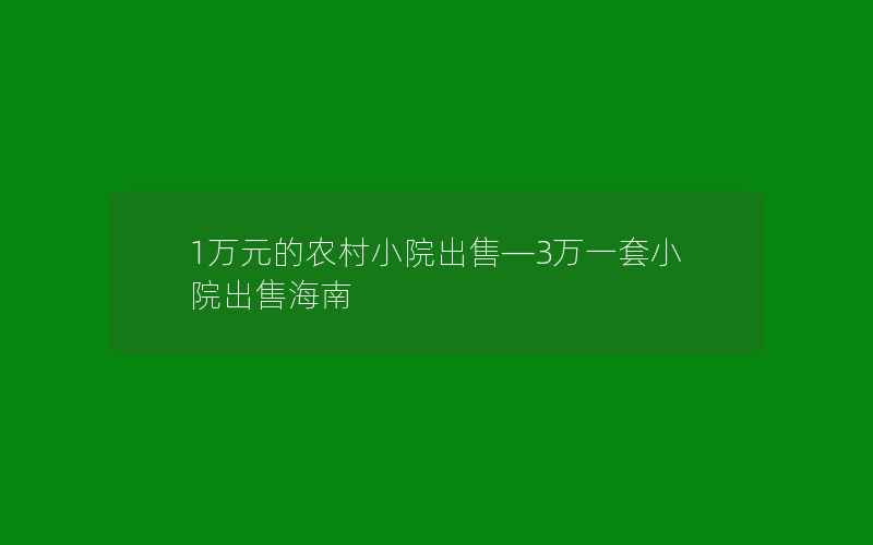 1万元的农村小院出售—3万一套小院出售海南