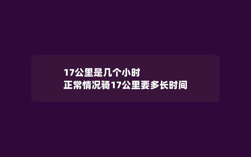 17公里是几个小时 正常情况骑17公里要多长时间