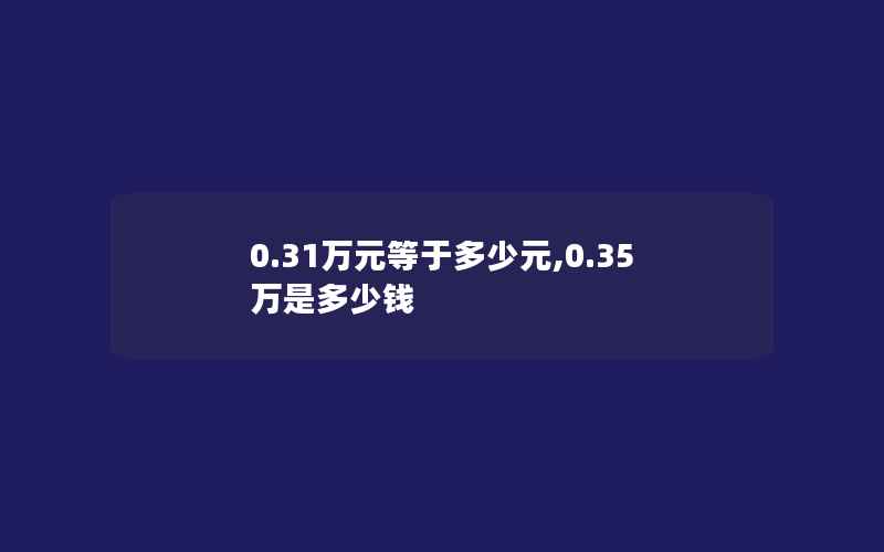 0.31万元等于多少元,0.35万是多少钱