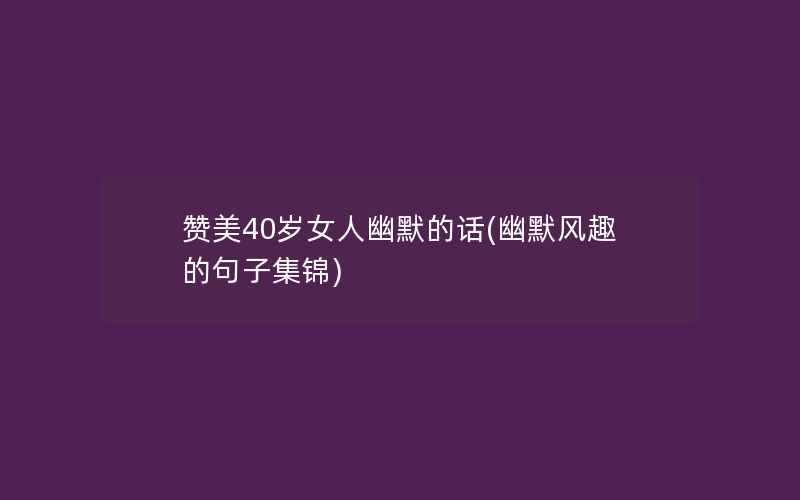 赞美40岁女人幽默的话(幽默风趣的句子集锦)