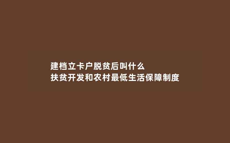 建档立卡户脱贫后叫什么 扶贫开发和农村最低生活保障制度