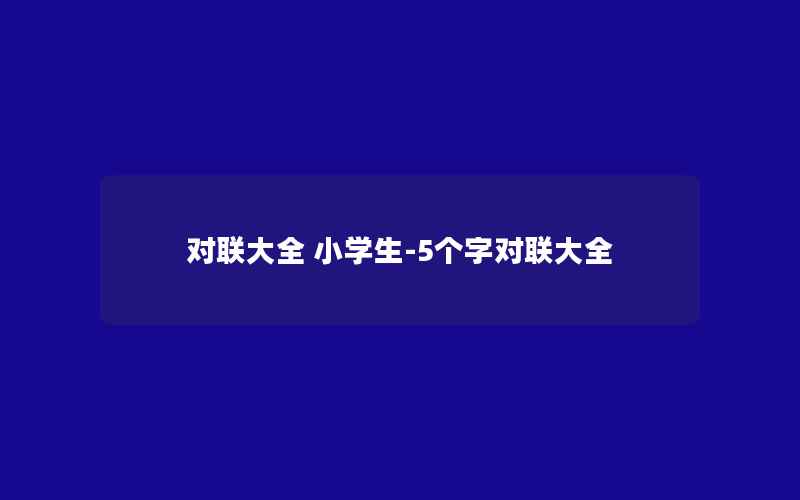 对联大全 小学生-5个字对联大全