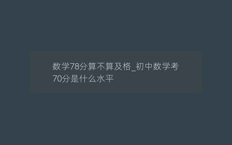 数学78分算不算及格_初中数学考70分是什么水平