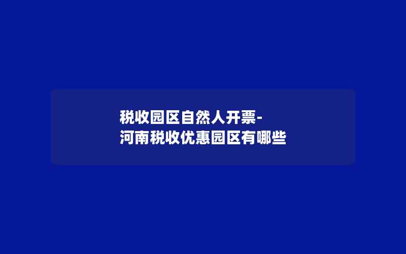 税收园区自然人开票-河南税收优惠园区有哪些