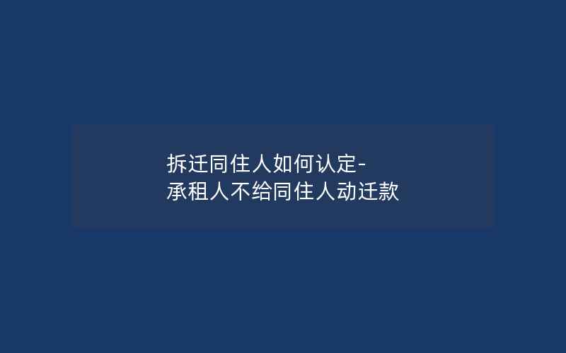 拆迁同住人如何认定-承租人不给同住人动迁款