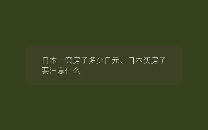 日本一套房子多少日元、日本买房子要注意什么