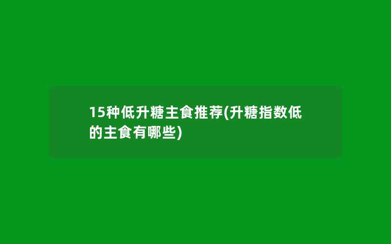 15种低升糖主食推荐(升糖指数低的主食有哪些)