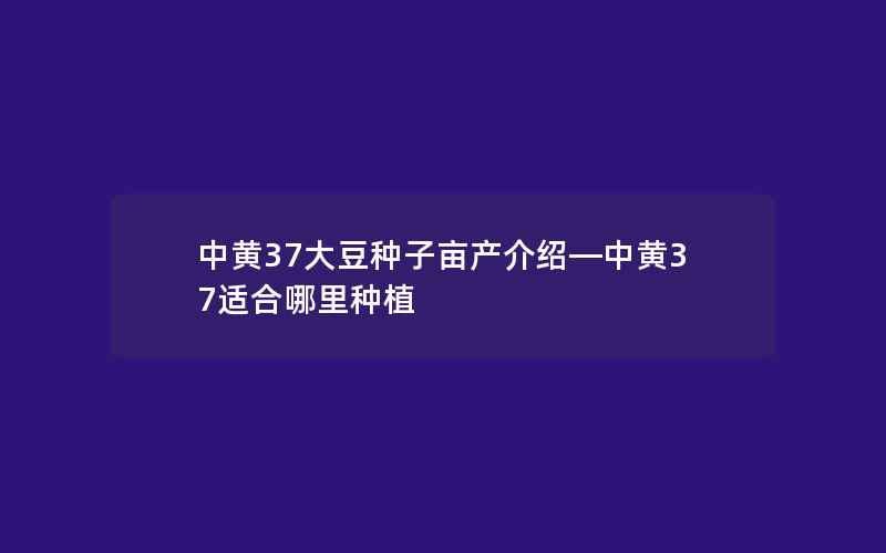 中黄37大豆种子亩产介绍—中黄37适合哪里种植