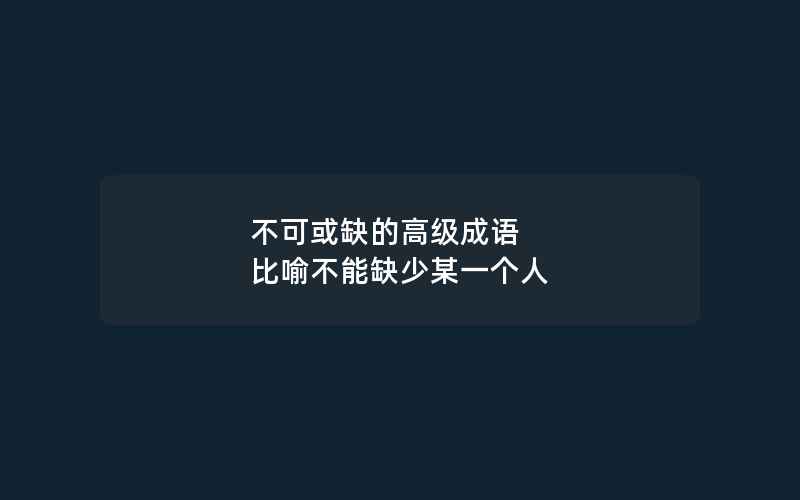 不可或缺的高级成语 比喻不能缺少某一个人