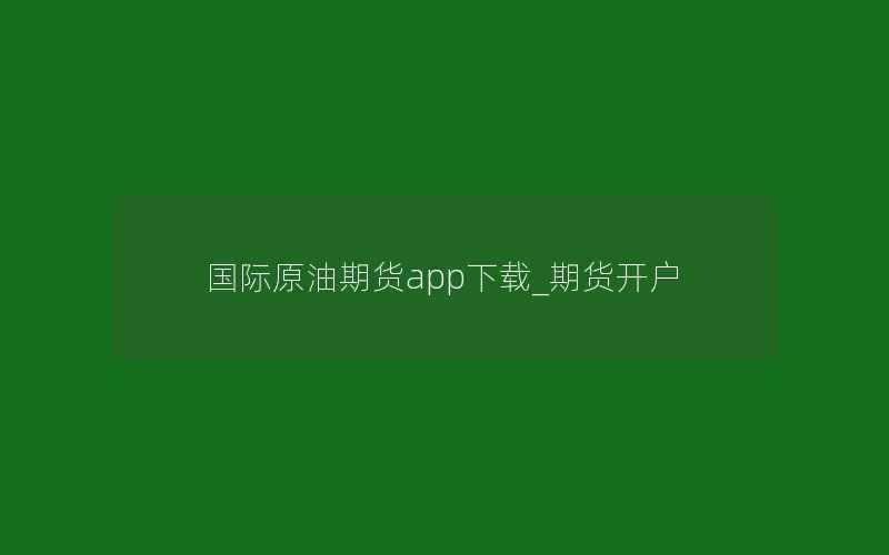 国际原油期货app下载_期货开户