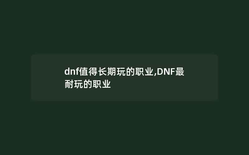 dnf值得长期玩的职业,DNF最耐玩的职业