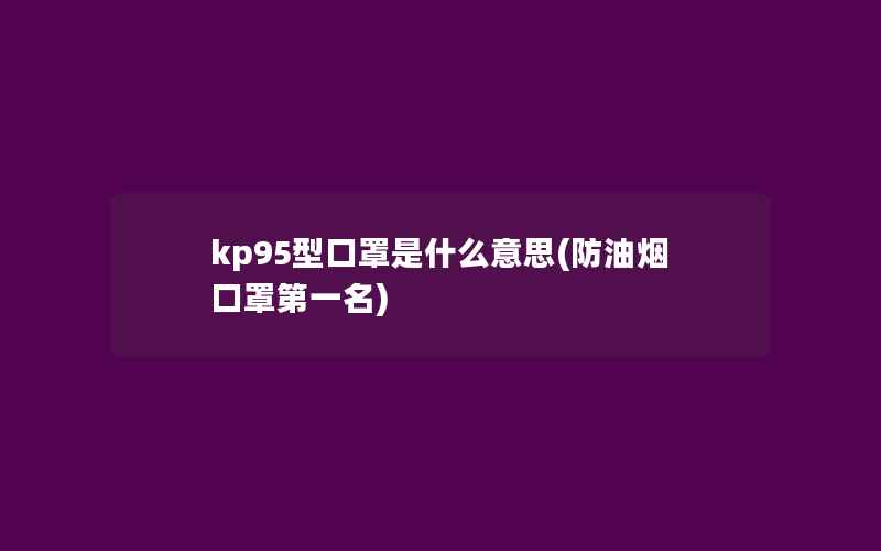 kp95型口罩是什么意思(防油烟口罩第一名)