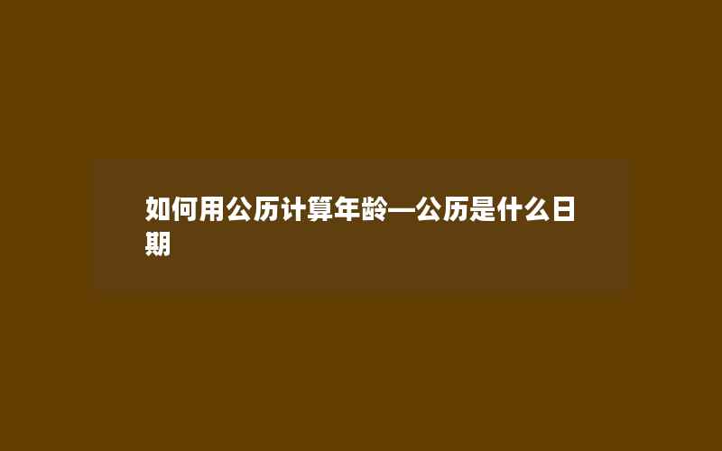 如何用公历计算年龄—公历是什么日期