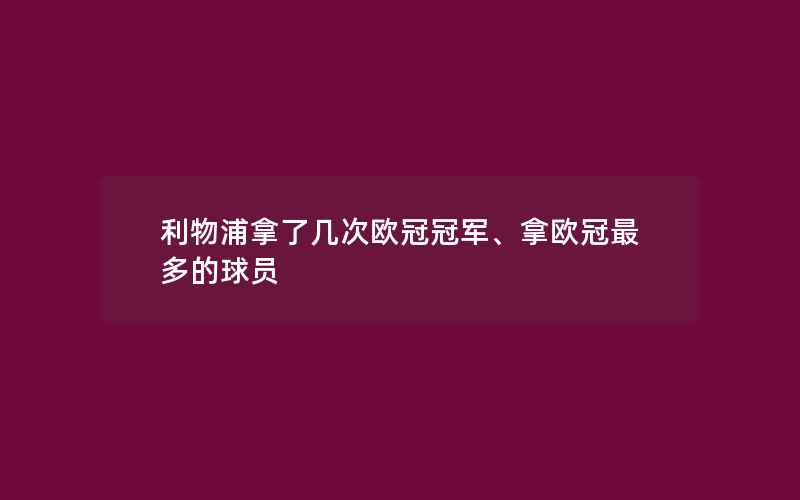 利物浦拿了几次欧冠冠军、拿欧冠最多的球员