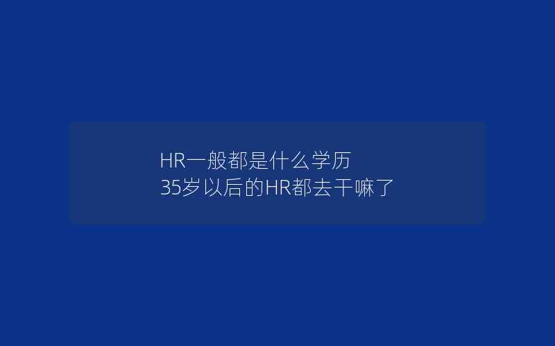 HR一般都是什么学历 35岁以后的HR都去干嘛了