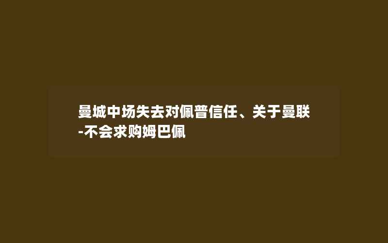 曼城中场失去对佩普信任、关于曼联-不会求购姆巴佩