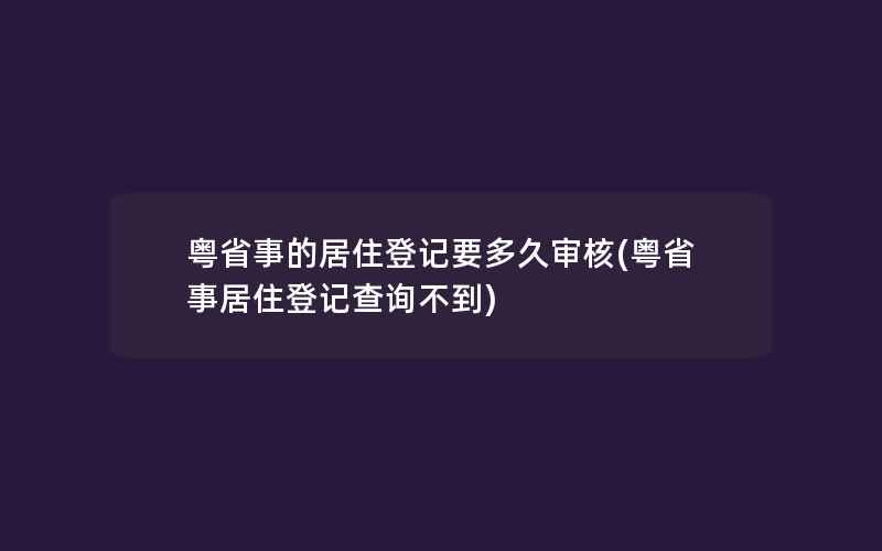 粤省事的居住登记要多久审核(粤省事居住登记查询不到)