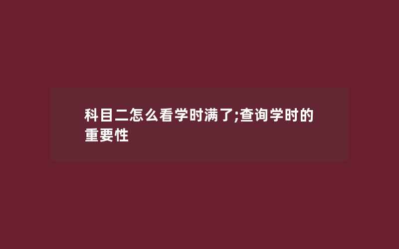 科目二怎么看学时满了;查询学时的重要性