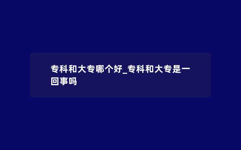 专科和大专哪个好_专科和大专是一回事吗