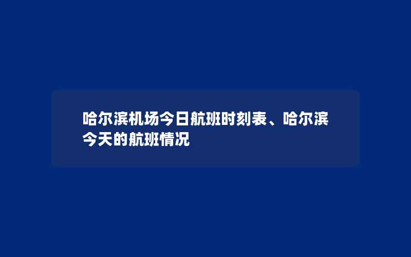 哈尔滨机场今日航班时刻表、哈尔滨今天的航班情况