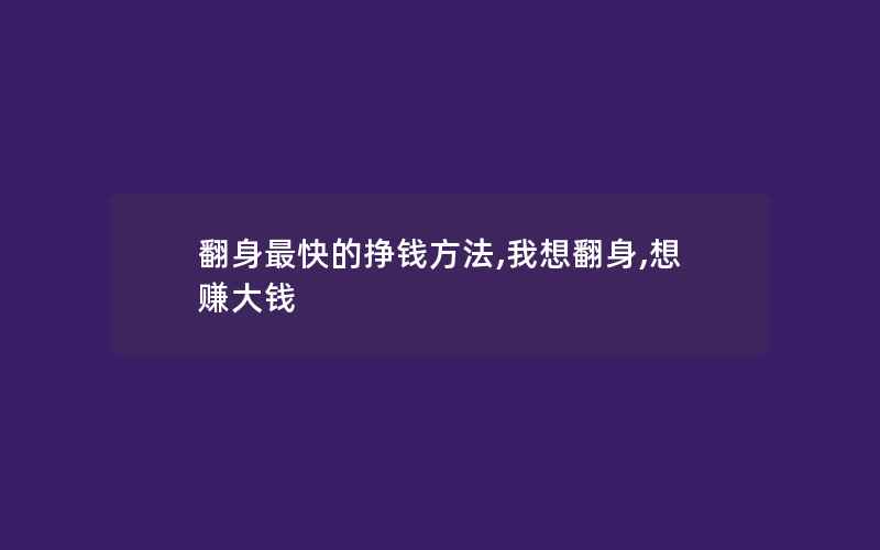 翻身最快的挣钱方法,我想翻身,想赚大钱