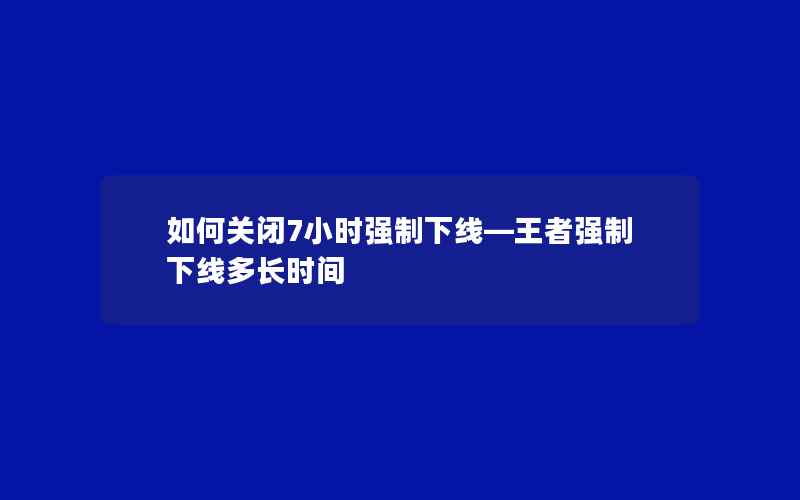 如何关闭7小时强制下线—王者强制下线多长时间