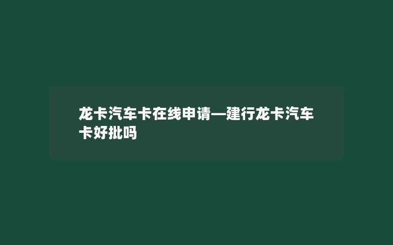 龙卡汽车卡在线申请—建行龙卡汽车卡好批吗