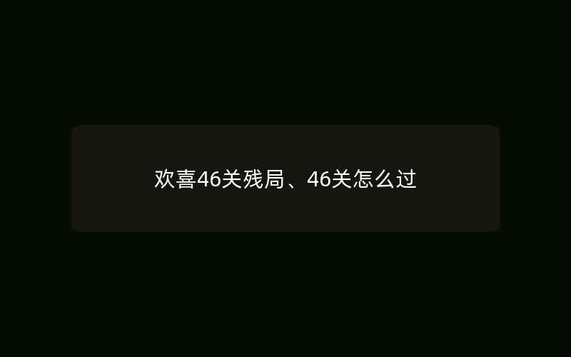 欢喜46关残局、46关怎么过