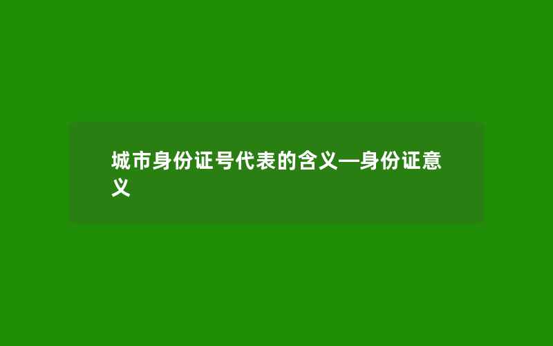 城市身份证号代表的含义—身份证意义