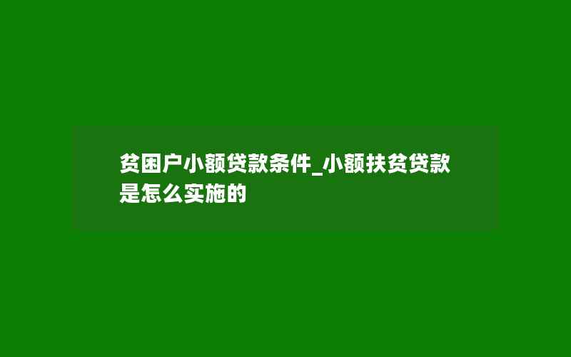 贫困户小额贷款条件_小额扶贫贷款是怎么实施的