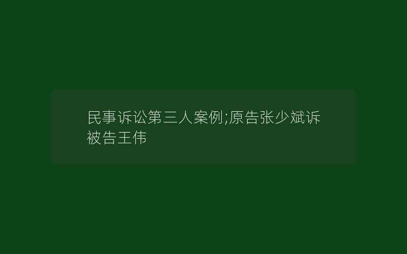 民事诉讼第三人案例;原告张少斌诉被告王伟