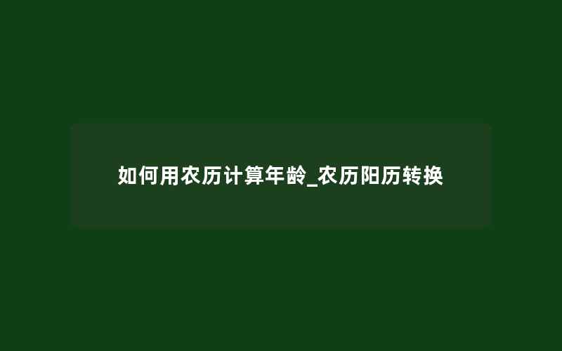 如何用农历计算年龄_农历阳历转换