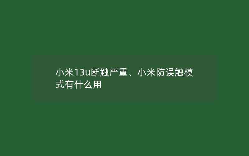 小米13u断触严重、小米防误触模式有什么用