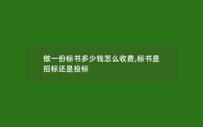 做一份标书多少钱怎么收费,标书是招标还是投标