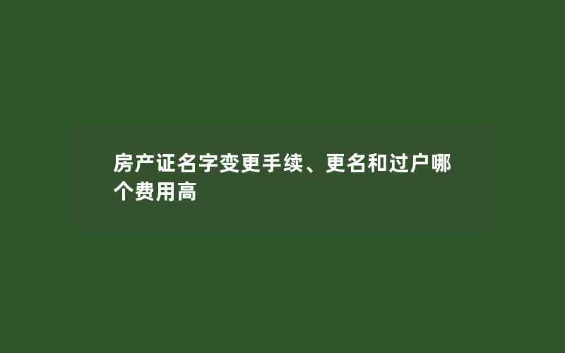 房产证名字变更手续、更名和过户哪个费用高