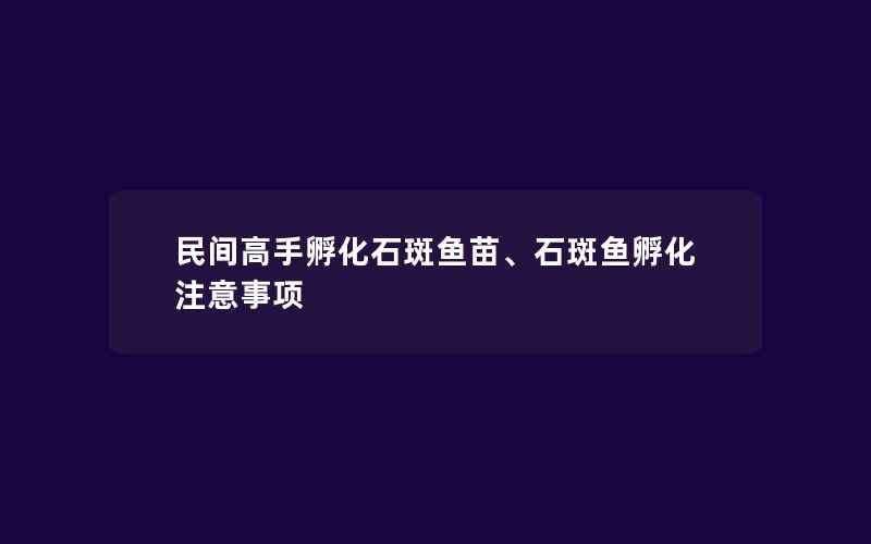 民间高手孵化石斑鱼苗、石斑鱼孵化注意事项