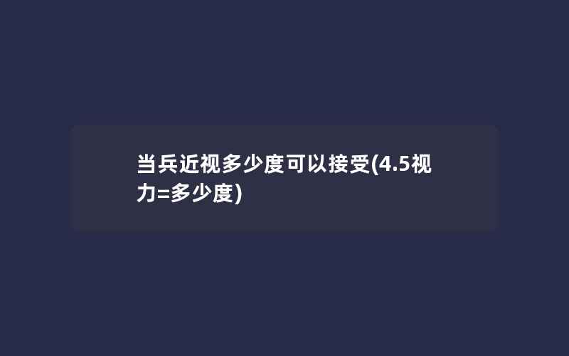 当兵近视多少度可以接受(4.5视力=多少度)