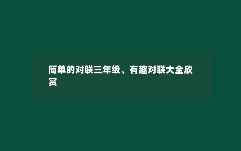 简单的对联三年级、有趣对联大全欣赏